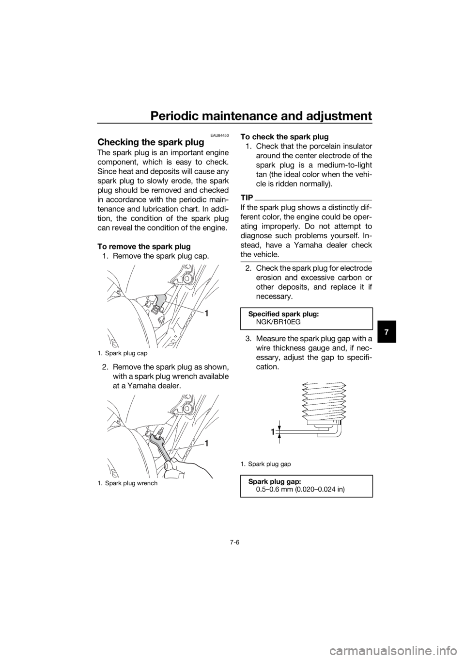 YAMAHA YZ85 2019  Owners Manual Periodic maintenance an d a djustment
7-6
7
EAU84450
Checkin g the spark plu g
The spark plug is an important engine
component, which is easy to check.
Since heat and deposits will cause any
spark plu