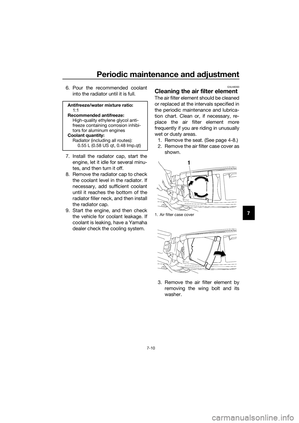 YAMAHA YZ85 2019 Workshop Manual Periodic maintenance an d a djustment
7-10
7
6. Pour the recommended coolant
into the radiator until it is full.
7. Install the radiator cap, start the engine, let it idle for several minu-
tes, and t