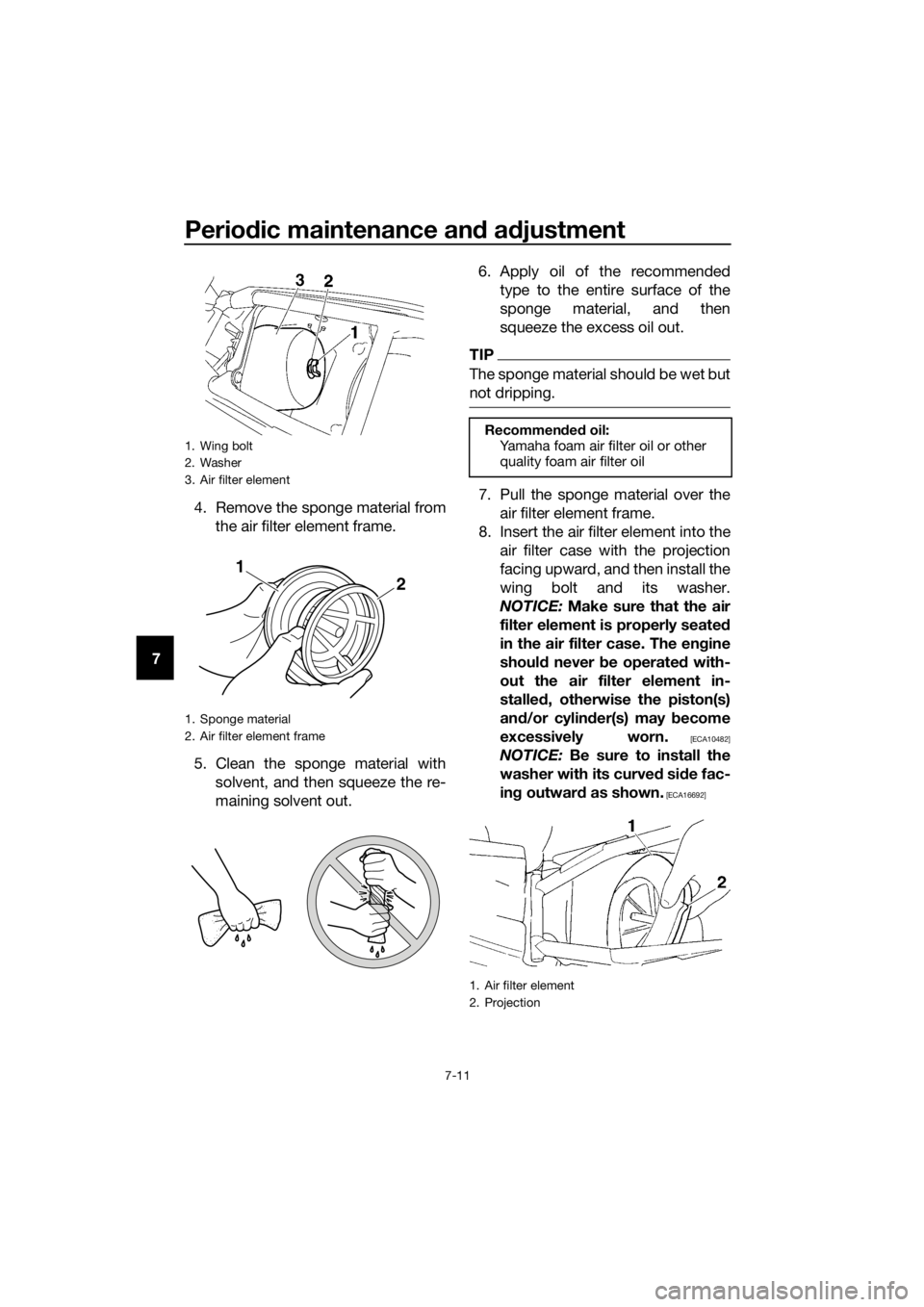 YAMAHA YZ85 2019 Workshop Manual Periodic maintenance an d a djustment
7-11
7 4. Remove the sponge material from
the air filter element frame.
5. Clean the sponge material with solvent, and then squeeze the re-
maining solvent out. 6