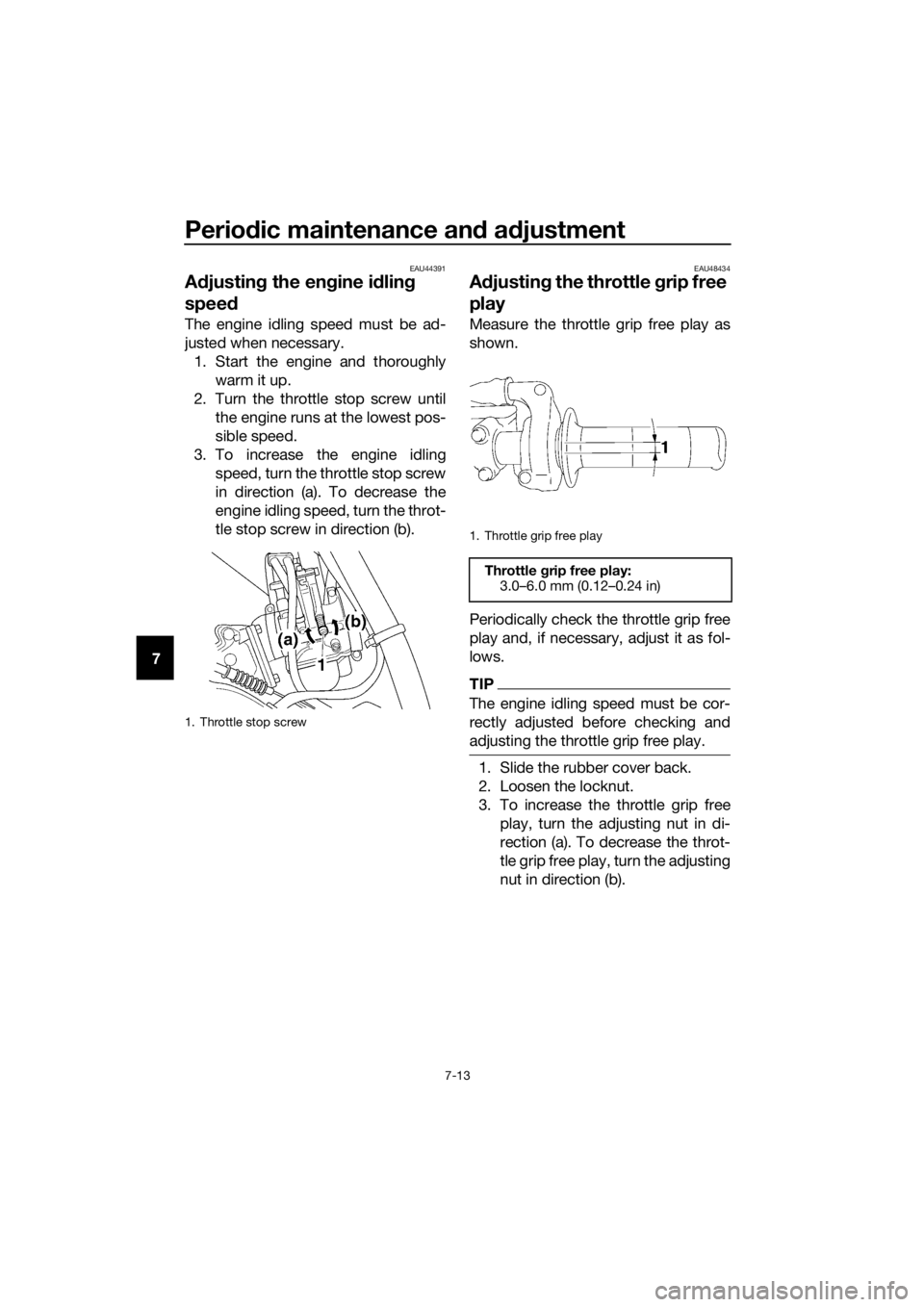 YAMAHA YZ85 2019  Owners Manual Periodic maintenance an d a djustment
7-13
7
EAU44391
A djustin g the en gine i dlin g 
spee d
The engine idling speed must be ad-
justed when necessary.
1. Start the engine and thoroughly warm it up.