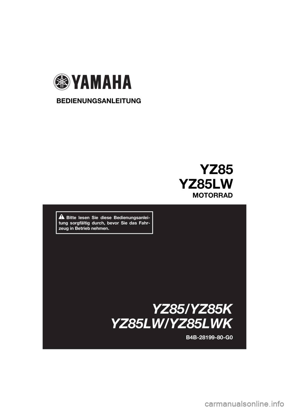 YAMAHA YZ85 2019 Betriebsanleitungen (in German) Bitte lesen Sie diese Bedienungsanlei-
tung sorgfältig durch, bevor Sie das Fahr-
zeug in Betrieb nehmen.
BEDIENUNG SANLEITUNG
YZ85
YZ85LW
MOTORRAD
YZ85/YZ85K
YZ85LW/YZ85LWK
B4B-28199-80-G0
UB4B80G0 YAMAHA YZ85 2019 Betriebsanleitungen (in German) Bitte lesen Sie diese Bedienungsanlei-
tung sorgfältig durch, bevor Sie das Fahr-
zeug in Betrieb nehmen.
BEDIENUNG SANLEITUNG
YZ85
YZ85LW
MOTORRAD
YZ85/YZ85K
YZ85LW/YZ85LWK
B4B-28199-80-G0
UB4B80G0