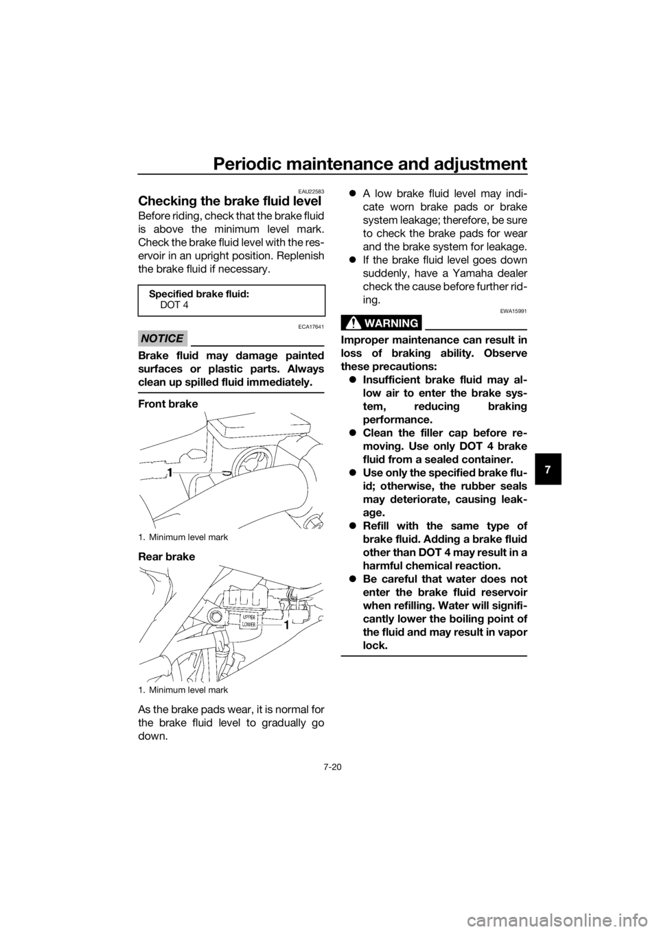 YAMAHA YZ85 2018  Owners Manual Periodic maintenance an d a djustment
7-20
7
EAU22583
Checkin g the  brake flui d level
Before riding, check that the brake fluid
is above the minimum level mark.
Check the brake fluid level with the 