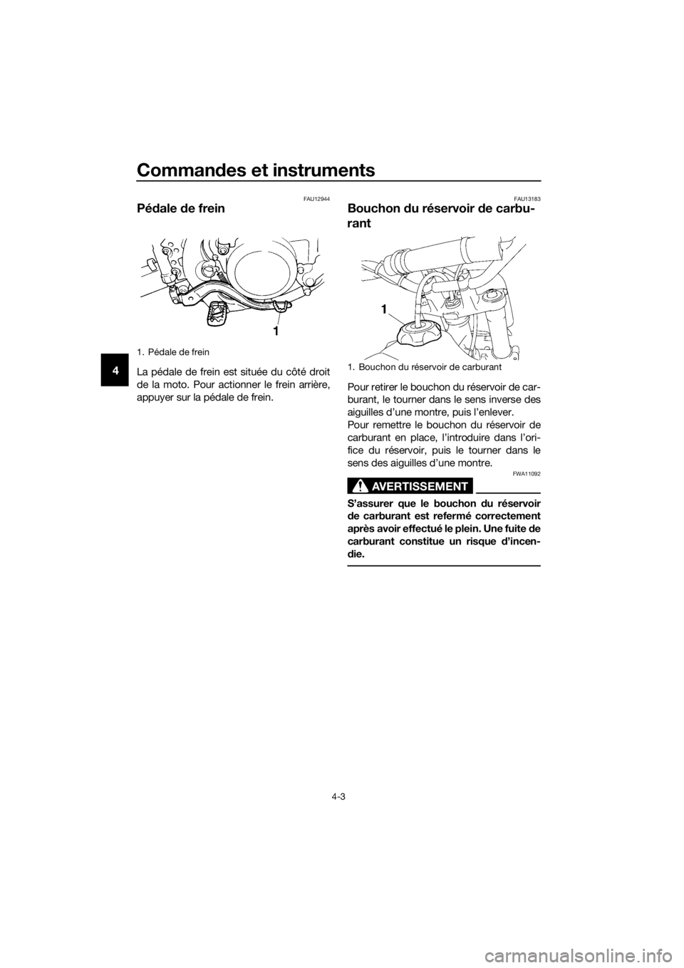 YAMAHA YZ85 2018  Notices Demploi (in French) Commandes et instruments
4-3
4
FAU12944
Pé dale  de frein
La pédale de frein est située du côté droit
de la moto. Pour actionner le frein arrière,
appuyer sur la pédale de frein.
FAU13183
Bouch