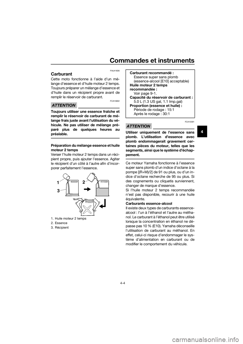 YAMAHA YZ85 2018  Notices Demploi (in French) Commandes et instruments
4-4
4
FAU41836
Carburant
Cette moto fonctionne à l’aide d’un mé-
lange d’essence et d’huile moteur 2 temps.
Toujours préparer un mélange d’essence et
d’huile d