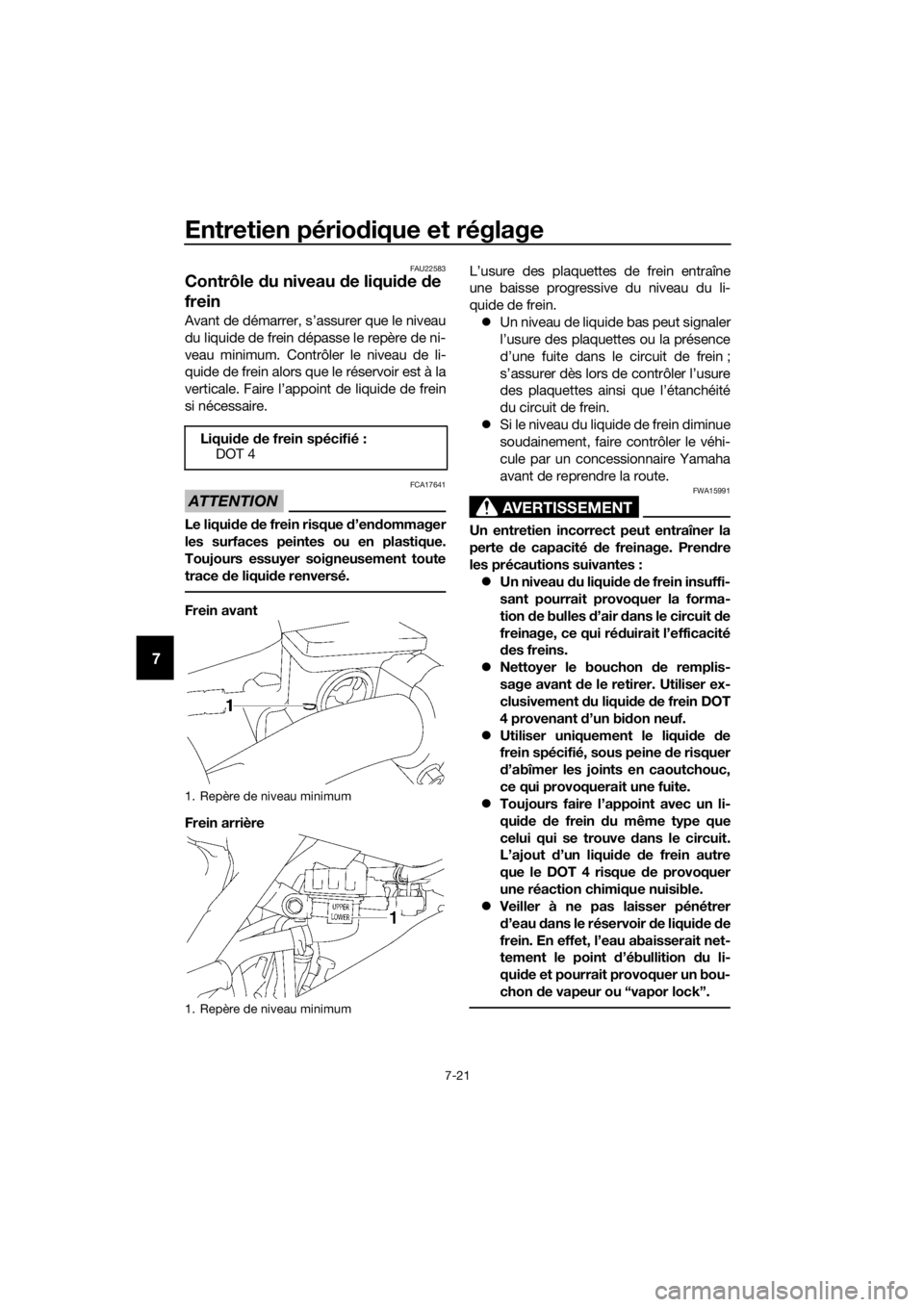 YAMAHA YZ85 2018  Notices Demploi (in French) Entretien périodique et réglage
7-21
7
FAU22583
Contrôle  du niveau  de liqui de  de 
frein
Avant de démarrer, s’assurer que le niveau
du liquide de frein dépasse le repère de ni-
veau minimum