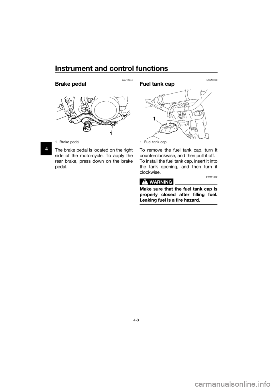 YAMAHA YZ85 2017 Owners Manual Instrument and control functions
4-3
4
EAU12944
Brake ped al
The brake pedal is located on the right
side of the motorcycle. To apply the
rear brake, press down on the brake
pedal.
EAU13183
Fuel tank YAMAHA YZ85 2017 Owners Manual Instrument and control functions
4-3
4
EAU12944
Brake ped al
The brake pedal is located on the right
side of the motorcycle. To apply the
rear brake, press down on the brake
pedal.
EAU13183
Fuel tank