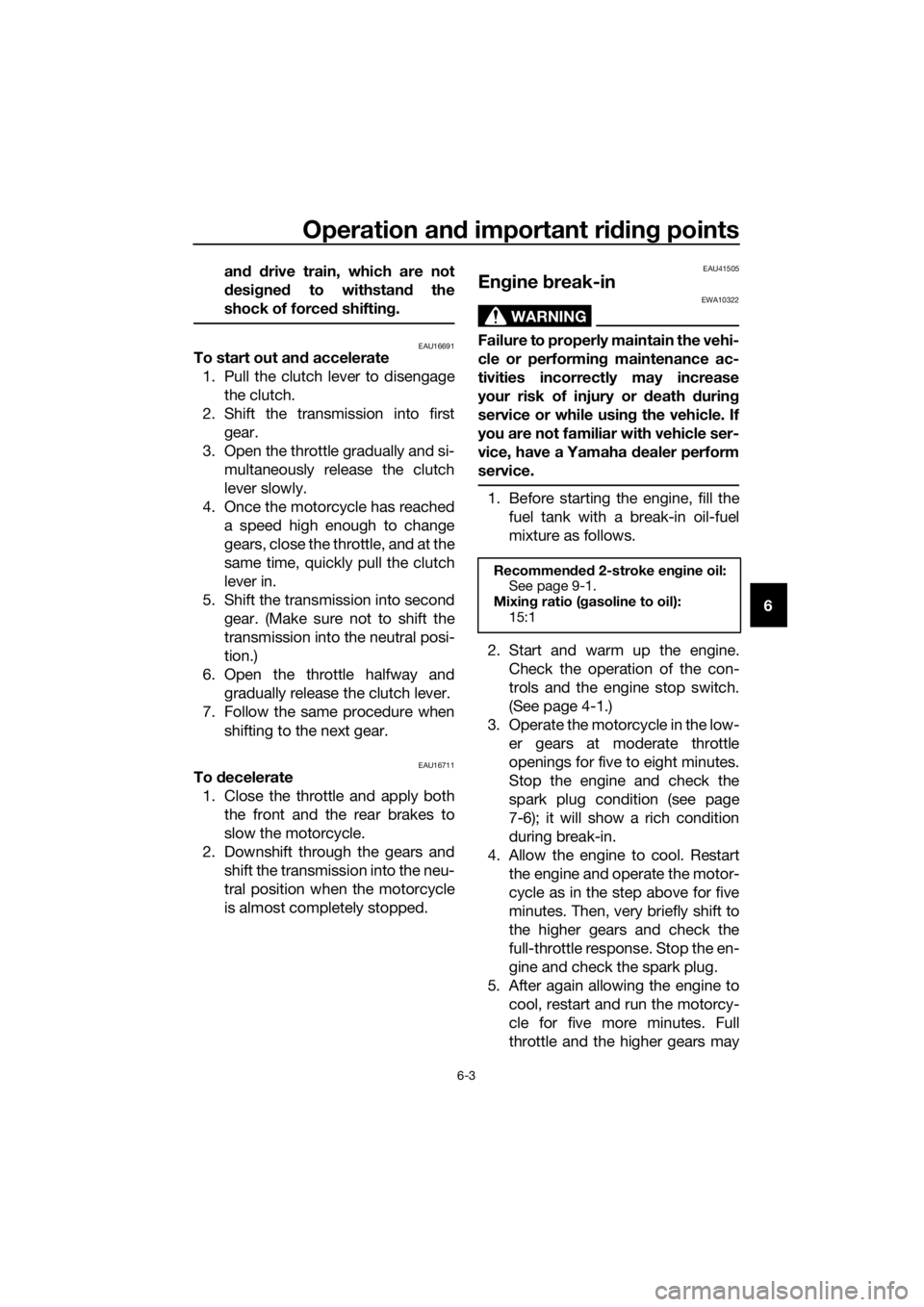 YAMAHA YZ85 2017  Owners Manual Operation and important ri din g points
6-3
6
an
d d rive train, which are not
d esi gne d to withstan d the
shock of force d shifting .
EAU16691To start out an d accelerate
1. Pull the clutch lever t