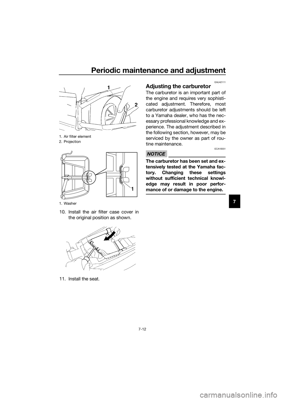 YAMAHA YZ85 2016  Owners Manual Periodic maintenance an d a djustment
7-12
7
10. Install the air filter case cover in the original position as shown.
11. Install the seat.
EAU42111
A djustin g the car buretor
The carburetor is an im