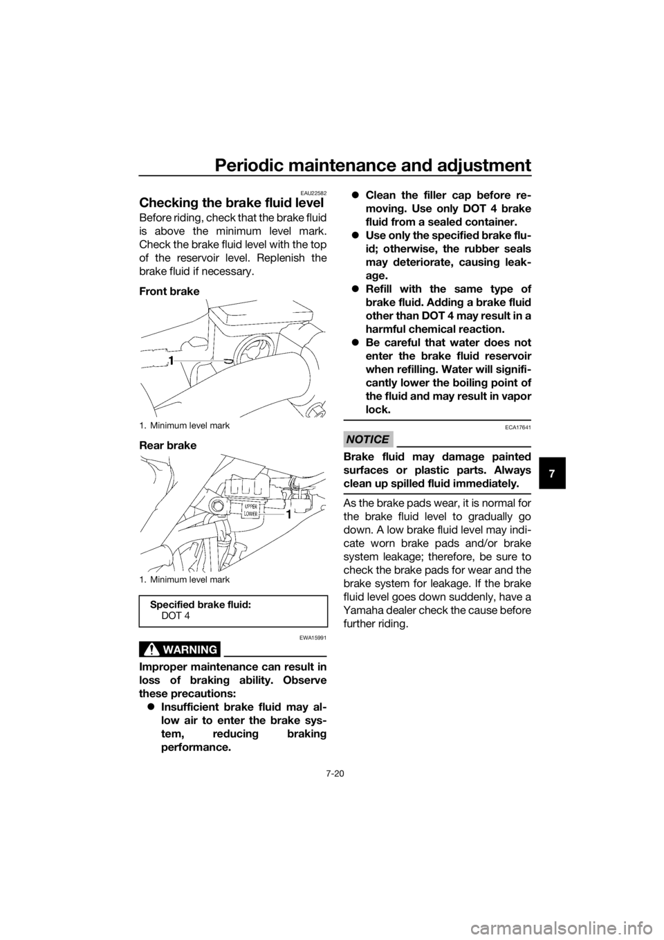 YAMAHA YZ85 2016 Repair Manual Periodic maintenance an d a djustment
7-20
7
EAU22582
Checkin g the brake flui d level
Before riding, check that the brake fluid
is above the minimum level mark.
Check the brake fluid level with the YAMAHA YZ85 2016 Repair Manual Periodic maintenance an d a djustment
7-20
7
EAU22582
Checkin g the brake flui d level
Before riding, check that the brake fluid
is above the minimum level mark.
Check the brake fluid level with the
