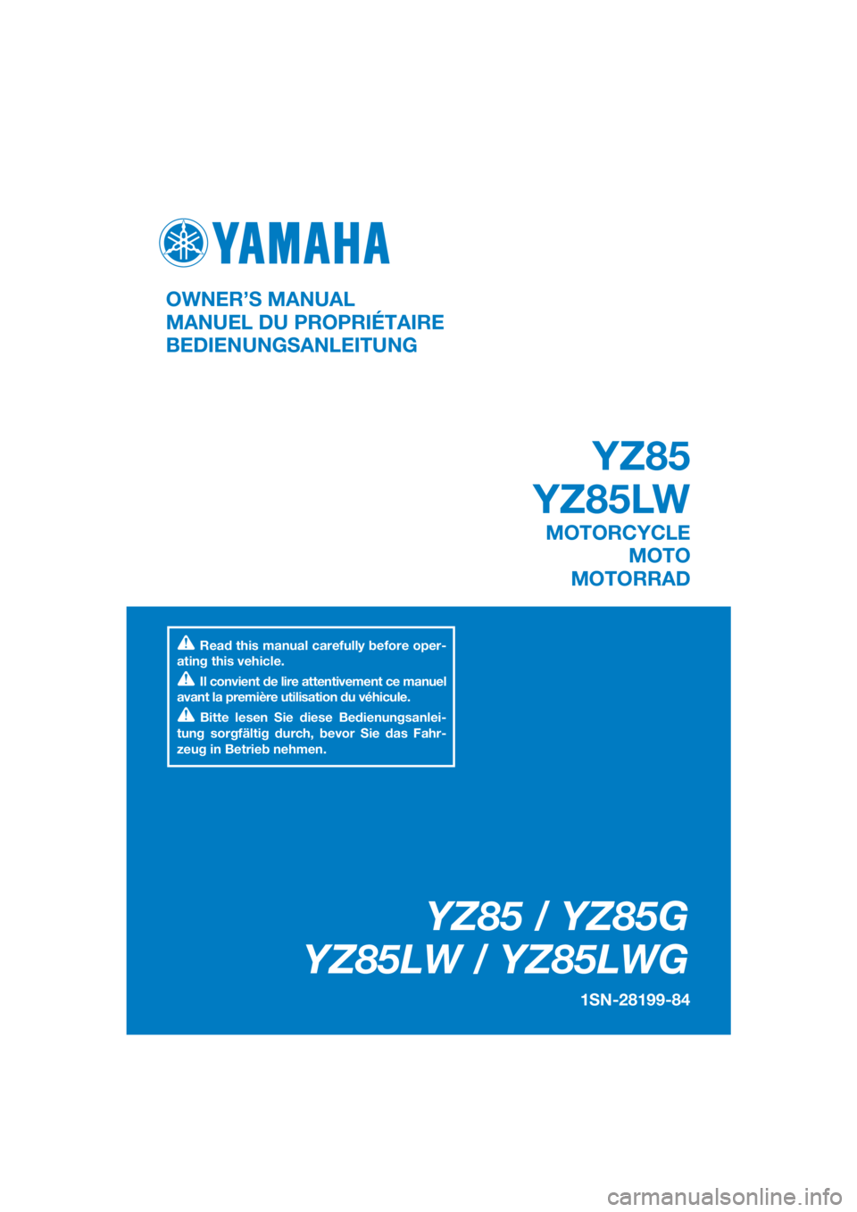 YAMAHA YZ85 2016 Betriebsanleitungen (in German) DIC183
YZ85 / YZ85G
YZ85LW / YZ85LWG
1SN-28199-84
OWNER’S MANUAL
MANUEL DU PROPRIÉTAIRE
BEDIENUNGSANLEITUNG
Read this manual carefully before oper-
ating this vehicle.
Il convient de lire attentive YAMAHA YZ85 2016 Betriebsanleitungen (in German) DIC183
YZ85 / YZ85G
YZ85LW / YZ85LWG
1SN-28199-84
OWNER’S MANUAL
MANUEL DU PROPRIÉTAIRE
BEDIENUNGSANLEITUNG
Read this manual carefully before oper-
ating this vehicle.
Il convient de lire attentive
