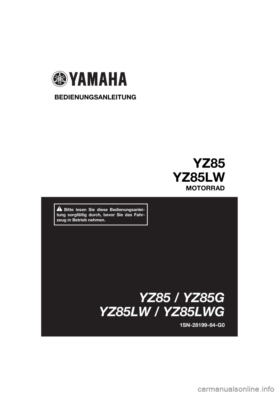 YAMAHA YZ85 2016 Betriebsanleitungen (in German) Bitte lesen Sie diese Bedienungsanlei-
tung sorgfältig durch, bevor Sie das Fahr-
zeug in Betrieb nehmen.
BEDIENUNG SANLEITUNG
YZ85
YZ85LW
MOTORRAD
YZ85 / YZ85G
YZ85LW / YZ85LWG
1 S N-28199-84-G0
U1 YAMAHA YZ85 2016 Betriebsanleitungen (in German) Bitte lesen Sie diese Bedienungsanlei-
tung sorgfältig durch, bevor Sie das Fahr-
zeug in Betrieb nehmen.
BEDIENUNG SANLEITUNG
YZ85
YZ85LW
MOTORRAD
YZ85 / YZ85G
YZ85LW / YZ85LWG
1 S N-28199-84-G0
U1