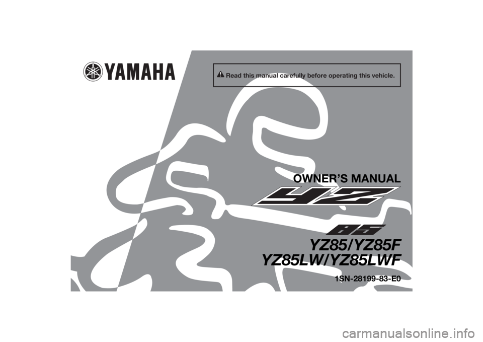 YAMAHA YZ85 2015 Owners Manual Read this manual carefully before operating this vehicle.
OWNER’S MANUAL
YZ85/YZ85F
YZ85LW/YZ85LWF
1SN-28199-83-E0
U1SN83E0.book Page 1 Monday, September 8, 2014 2:36 PM YAMAHA YZ85 2015 Owners Manual Read this manual carefully before operating this vehicle.
OWNER’S MANUAL
YZ85/YZ85F
YZ85LW/YZ85LWF
1SN-28199-83-E0
U1SN83E0.book Page 1 Monday, September 8, 2014 2:36 PM