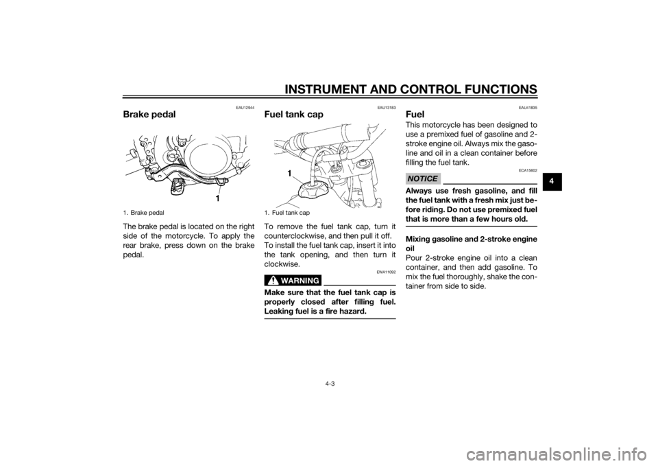 YAMAHA YZ85 2015  Owners Manual INSTRUMENT AND CONTROL FUNCTIONS
4-3
4
EAU12944
Brake pedalThe brake pedal is located on the right
side of the motorcycle. To apply the
rear brake, press down on the brake
pedal.
EAU13183
Fuel tank ca