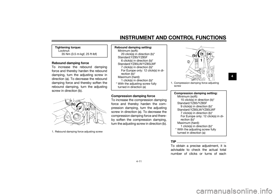 YAMAHA YZ85 2015  Owners Manual INSTRUMENT AND CONTROL FUNCTIONS
4-11
4
Re
boun d d ampin g force
To increase the rebound damping
force and thereby harden the rebound
damping, turn the adjusting screw in
direction (a). To decrease t