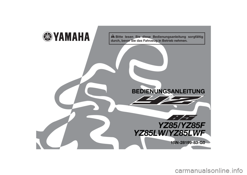 YAMAHA YZ85 2015 Betriebsanleitungen (in German) Bitte lesen Sie diese Bedienungsanleitung sorgfältig
durch, bevor Sie das Fahrzeug in Betrieb nehmen.
BEDIENUNG SANLEITUNG
YZ85/YZ85F
YZ85LW/YZ85LWF
1 S N-28199-83-G0
U1SN83G0.book Page 1 Wedne sd YAMAHA YZ85 2015 Betriebsanleitungen (in German) Bitte lesen Sie diese Bedienungsanleitung sorgfältig
durch, bevor Sie das Fahrzeug in Betrieb nehmen.
BEDIENUNG SANLEITUNG
YZ85/YZ85F
YZ85LW/YZ85LWF
1 S N-28199-83-G0
U1SN83G0.book Page 1 Wedne sd