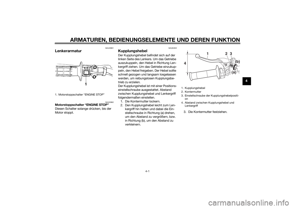 YAMAHA YZ85 2015  Betriebsanleitungen (in German) ARMATUREN, BEDIENUNGSELEMENTE UND DEREN FUNKTION
4-1
4
GAU40661
Lenkerarmatur
GAU53962
Motorstoppschalter “ENGINE  STOP”
Diesen Schalter solange drücken, bis der 
Motor stoppt.
GAU64022
Kupplun g