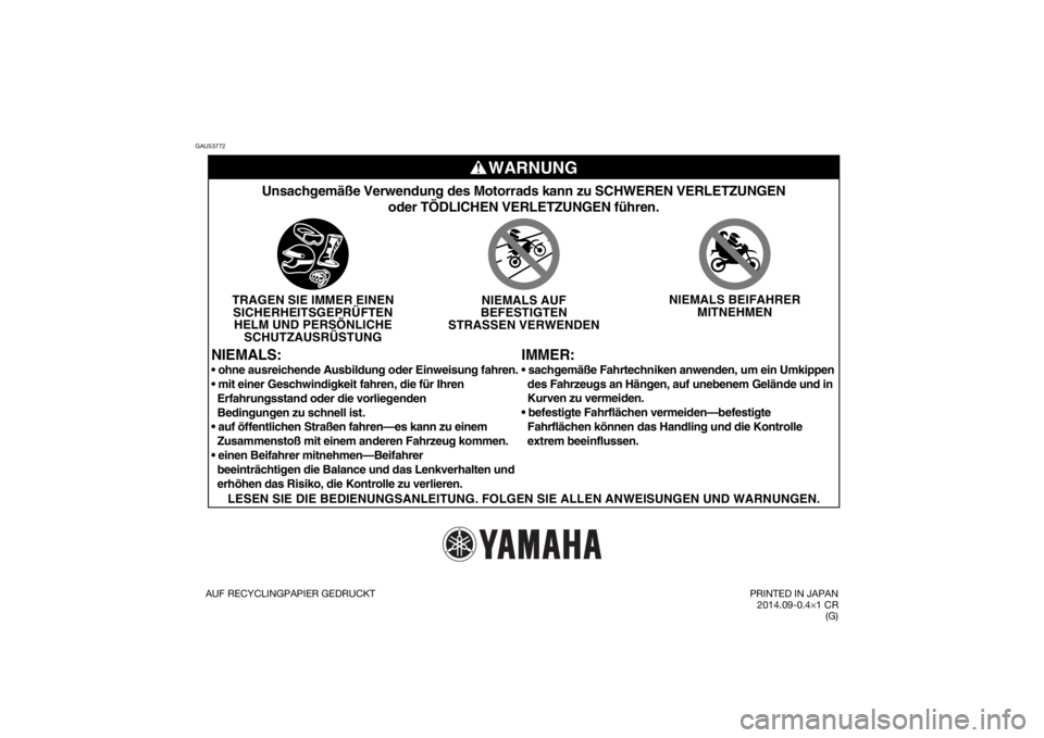 YAMAHA YZ85 2015 Betriebsanleitungen (in German) GAU53772
WARNUNG
IMMER:
Unsachgemäße Verwendung des Motorrads kann zu SCHWEREN VERLETZUNGE\
Noder TÖDLICHEN VERLETZUNGEN führen.
TRAGEN SIE IMMER EINENSICHERHEITSGEPRÜFTENHELM UND PERSÖNLICHE SC YAMAHA YZ85 2015 Betriebsanleitungen (in German) GAU53772
WARNUNG
IMMER:
Unsachgemäße Verwendung des Motorrads kann zu SCHWEREN VERLETZUNGE\
Noder TÖDLICHEN VERLETZUNGEN führen.
TRAGEN SIE IMMER EINENSICHERHEITSGEPRÜFTENHELM UND PERSÖNLICHE SC