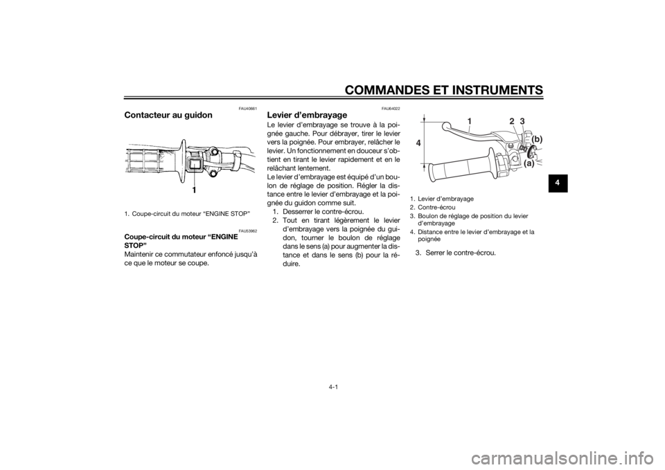 YAMAHA YZ85 2015  Notices Demploi (in French) COMMANDES ET INSTRUMENTS
4-1
4
FAU40661
Contacteur au guidon
FAU53962
Coupe-circuit  du moteur “ENGINE 
STOP”
Maintenir ce commutateur enfoncé jusqu’à
ce que le moteur se coupe.
FAU64022
Levie