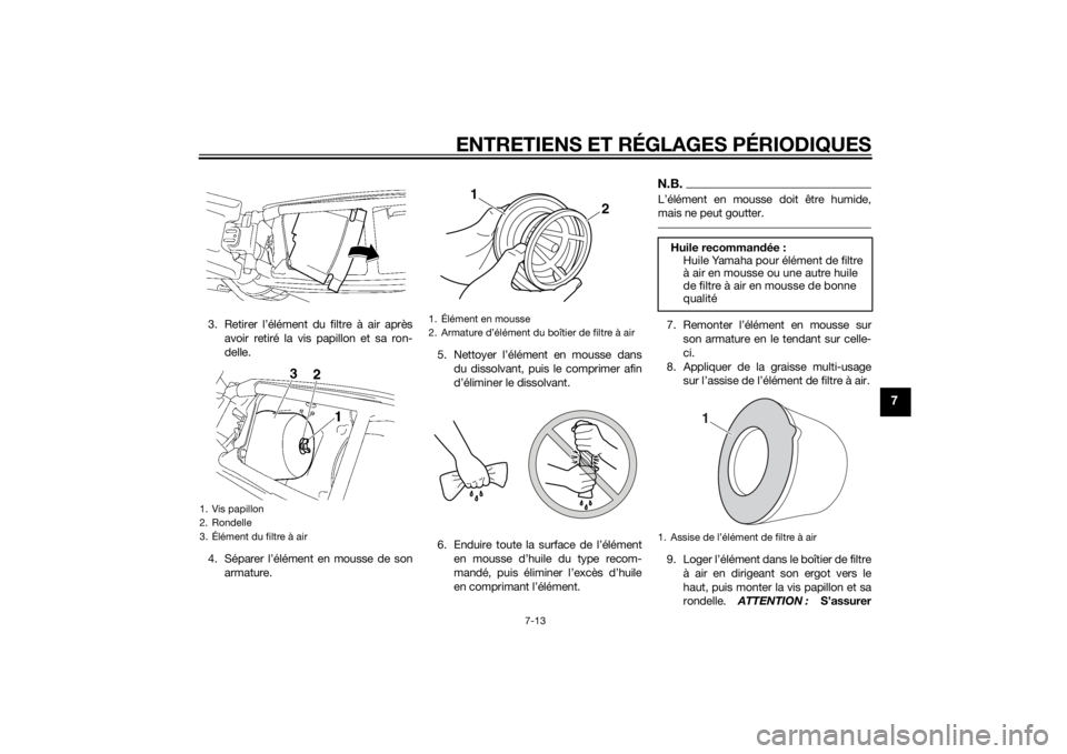 YAMAHA YZ85 2015  Notices Demploi (in French) ENTRETIENS ET RÉGLAGES PÉRIODIQUES
7-13
7
3. Retirer l’élément du filtre à air aprèsavoir retiré la vis papillon et sa ron-
delle.
4. Séparer l’élément en mousse de son armature. 5. Nett