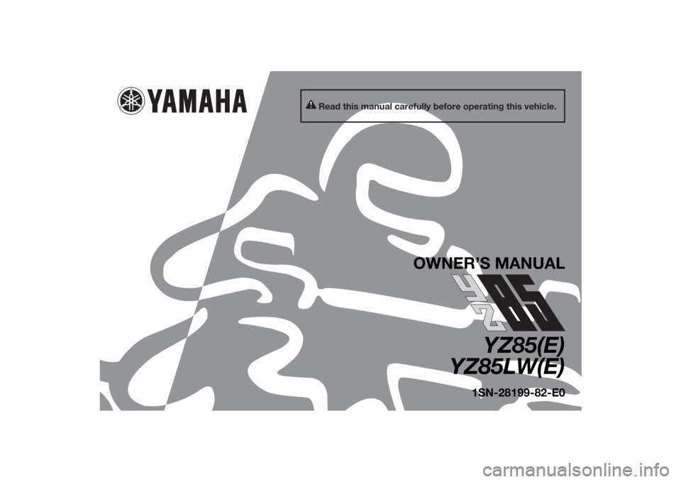 YAMAHA YZ85 2014 Owners Manual Read this manual carefully before operating this vehicle.
OWNER’S MANUAL
YZ85(E)
YZ85LW(E)
1SN-28199-82-E0
U1SN82E0.book Page 1 Friday, June 7, 2013 3:51 PM YAMAHA YZ85 2014 Owners Manual Read this manual carefully before operating this vehicle.
OWNER’S MANUAL
YZ85(E)
YZ85LW(E)
1SN-28199-82-E0
U1SN82E0.book Page 1 Friday, June 7, 2013 3:51 PM