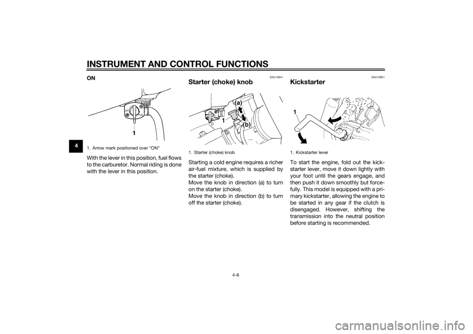 YAMAHA YZ85 2014 Owners Guide INSTRUMENT AND CONTROL FUNCTIONS
4-6
4ON
With the lever in this position, fuel flows
to the carburetor. Normal riding is done
with the lever in this position.
EAU13641
Starter (choke) kno
bStarting a YAMAHA YZ85 2014 Owners Guide INSTRUMENT AND CONTROL FUNCTIONS
4-6
4ON
With the lever in this position, fuel flows
to the carburetor. Normal riding is done
with the lever in this position.
EAU13641
Starter (choke) kno
bStarting a