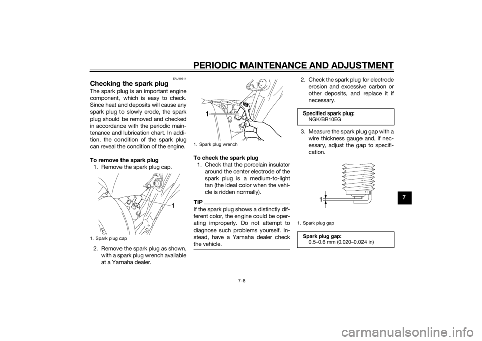 YAMAHA YZ85 2014 Workshop Manual PERIODIC MAINTENANCE AND ADJUSTMENT
7-8
7
EAU19614
Checking the spark plugThe spark plug is an important engine
component, which is easy to check.
Since heat and deposits will cause any
spark plug to YAMAHA YZ85 2014 Workshop Manual PERIODIC MAINTENANCE AND ADJUSTMENT
7-8
7
EAU19614
Checking the spark plugThe spark plug is an important engine
component, which is easy to check.
Since heat and deposits will cause any
spark plug to