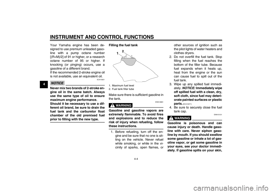 YAMAHA YZ85 2013  Owners Manual INSTRUMENT AND CONTROL FUNCTIONS
4-4
4Your Yamaha engine has been de-
signed to use premium unleaded gaso-
line with a pump octane number
[(R+M)/2] of 91 or higher, or a research
octane number of 95 o