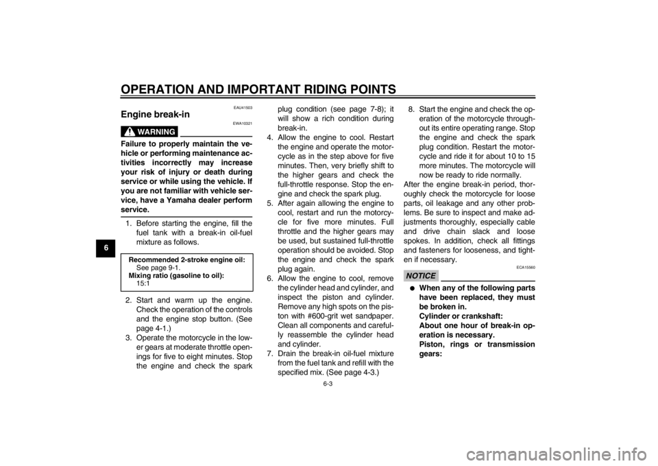 YAMAHA YZ85 2013  Owners Manual OPERATION AND IMPORTANT RIDING POINTS
6-3
6
EAU41503
Engine break-in 
WARNING
EWA10321
Failure to properly maintain the ve-
hicle or performing maintenance ac-
tivities incorrectly may increase
your r