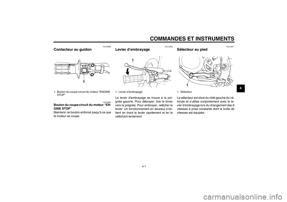 YAMAHA YZ85 2013 Notices Demploi (in French) COMMANDES ET INSTRUMENTS
4-1
4
FAU40660
Contacteur au guidon
FAU53960
Bouton du coupe-circuit du moteur “EN-
GINE STOP”
Maintenir ce bouton enfoncé jusqu’à ce que
le moteur se coupe.
FAU1285 YAMAHA YZ85 2013 Notices Demploi (in French) COMMANDES ET INSTRUMENTS
4-1
4
FAU40660
Contacteur au guidon
FAU53960
Bouton du coupe-circuit du moteur “EN-
GINE STOP”
Maintenir ce bouton enfoncé jusqu’à ce que
le moteur se coupe.
FAU1285