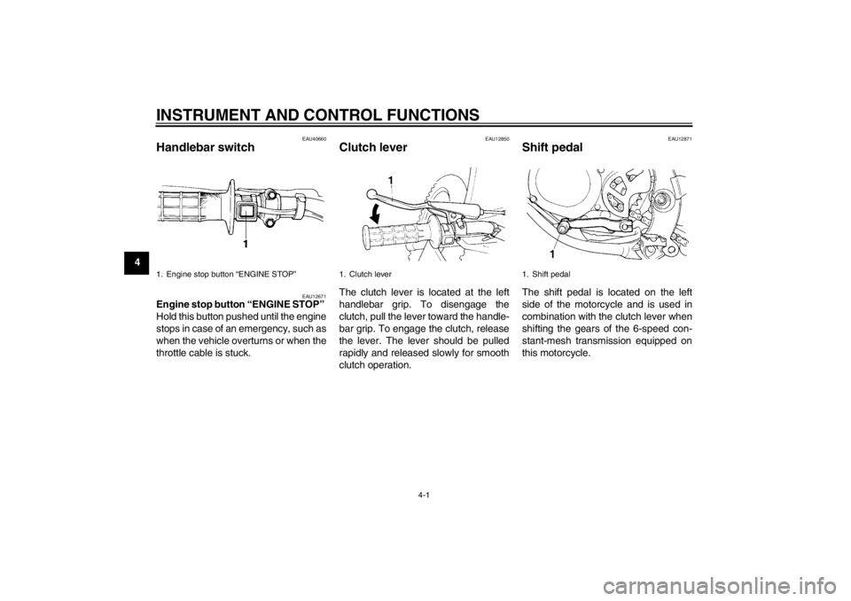 YAMAHA YZ85 2012 Owners Manual INSTRUMENT AND CONTROL FUNCTIONS
4-1
4
EAU40660
Handlebar switch 
EAU12671
Engine stop button “ENGINE STOP ” 
Hold this button pushed until the engine
stops in case of an emergency, such as
when t