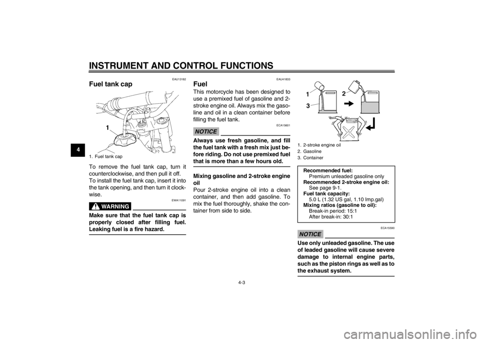 YAMAHA YZ85 2012 Owners Manual INSTRUMENT AND CONTROL FUNCTIONS
4-3
4
EAU13182
Fuel tank cap To remove the fuel tank cap, turn it
counterclockwise, and then pull it off.
To install the fuel tank cap, insert it into
the tank opening