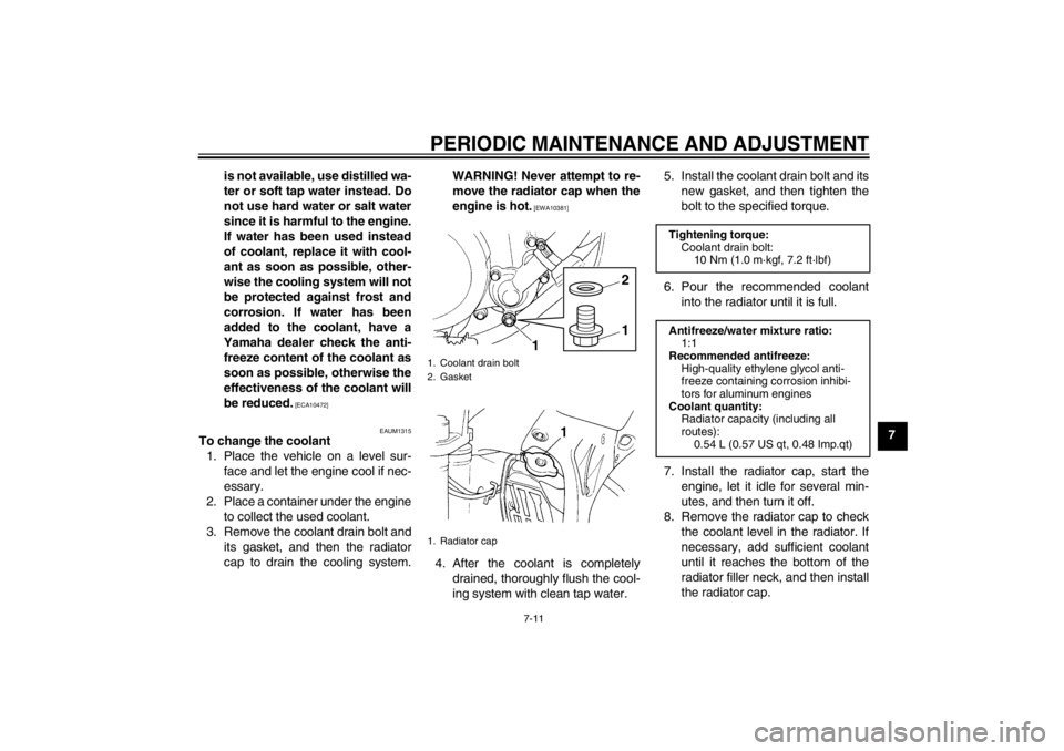 YAMAHA YZ85 2012 Workshop Manual PERIODIC MAINTENANCE AND ADJUSTMENT
7-11
7
is not available, use distilled wa-
ter or soft tap water instead. Do
not use hard water or salt water
since it is harmful to the engine.
If water has been u