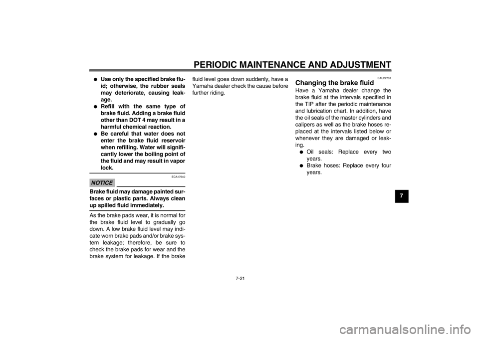 YAMAHA YZ85 2012 Repair Manual PERIODIC MAINTENANCE AND ADJUSTMENT
7-21
7

Use only the specified brake flu-
id; otherwise, the rubber seals
may deteriorate, causing leak-
age.

Refill with the same type of
brake fluid. Adding a 