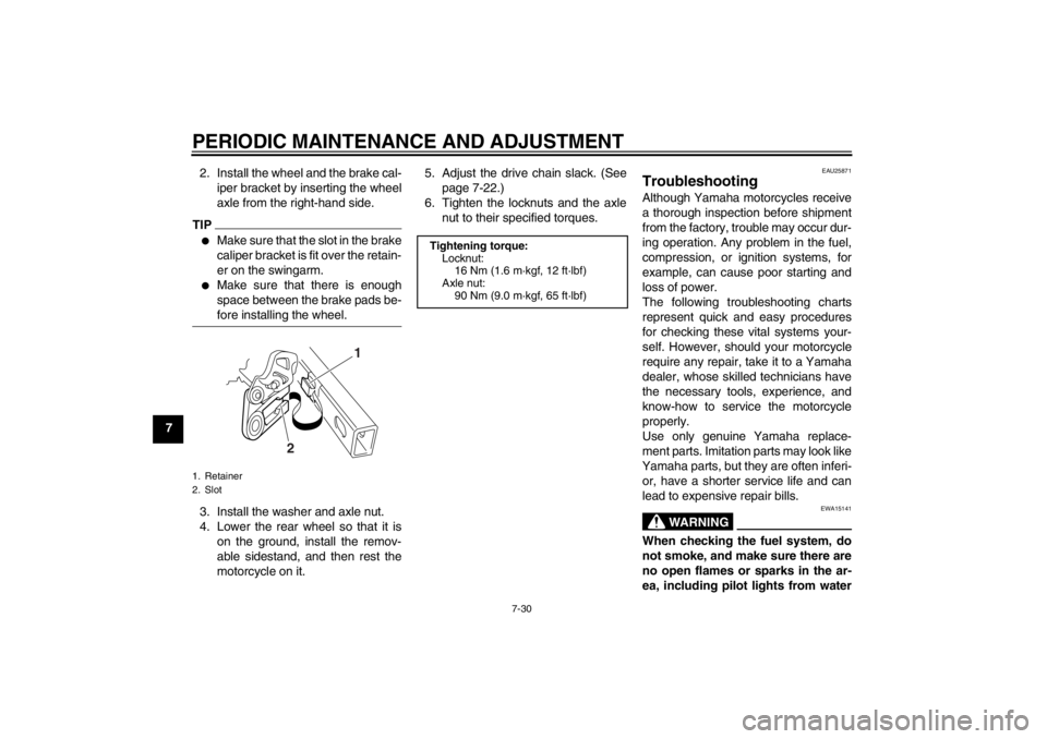YAMAHA YZ85 2012 Manual PDF PERIODIC MAINTENANCE AND ADJUSTMENT
7-30
72. Install the wheel and the brake cal-
iper bracket by inserting the wheel
axle from the right-hand side.
TIP
Make sure that the slot in the brake
caliper b