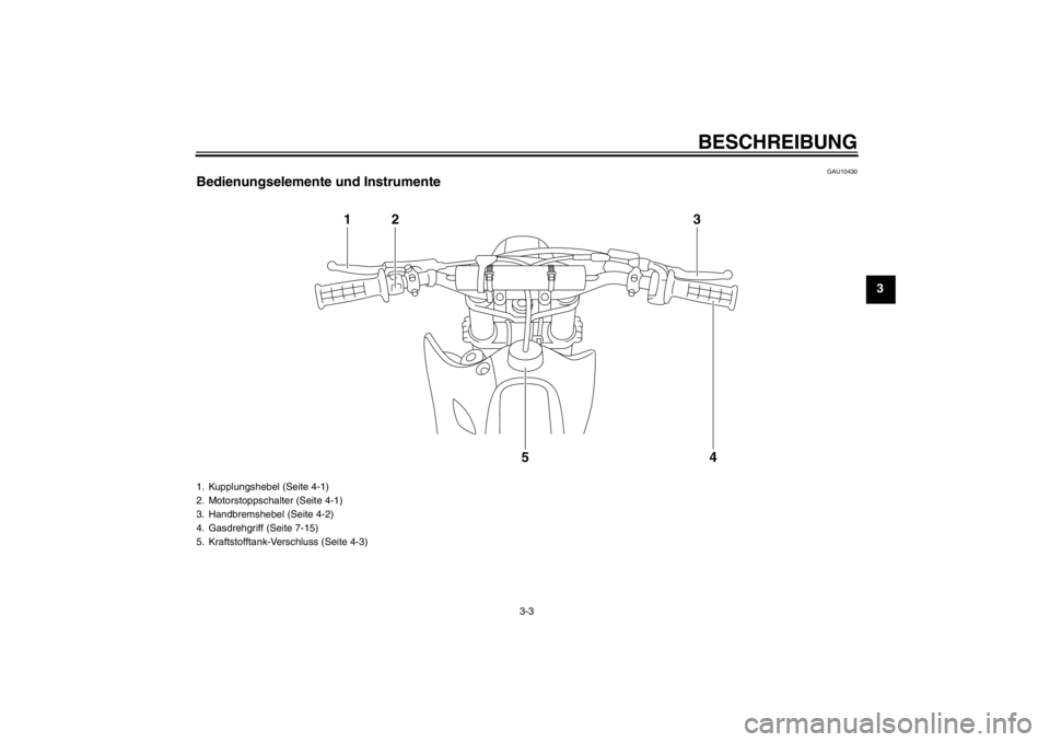 YAMAHA YZ85 2012  Betriebsanleitungen (in German) BESCHREIBUNG
3-3
3
GAU10430
Bedienungselemente und Instrumente
1
2
3
4
5
1. Kupplungshebel (Seite 4-1)
2. Motorstoppschalter (Seite 4-1)
3. Handbremshebel (Seite 4-2)
4. Gasdrehgriff (Seite 7-15)
5. K