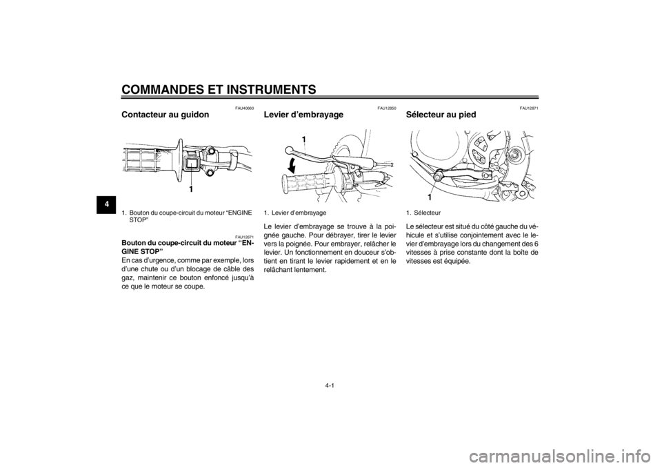 YAMAHA YZ85 2012  Notices Demploi (in French) COMMANDES ET INSTRUMENTS
4-1
4
FAU40660
Contacteur au guidon 
FAU12671
Bouton du coupe-circuit du moteur “EN-
GINE STOP ” 
En cas d ’urgence, comme par exemple, lors
d ’une chute ou d’ un bl