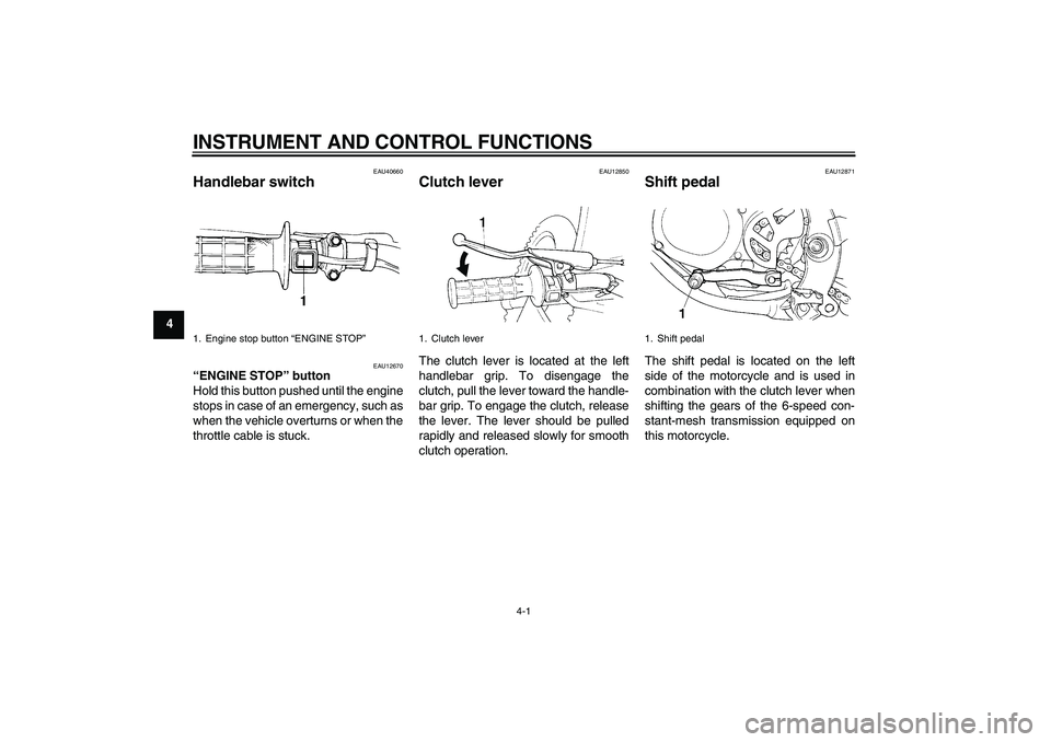YAMAHA YZ85 2011 Owners Manual INSTRUMENT AND CONTROL FUNCTIONS
4-1
4
EAU40660
Handlebar switch 
EAU12670
“ENGINE STOP” button 
Hold this button pushed until the engine
stops in case of an emergency, such as
when the vehicle ov
