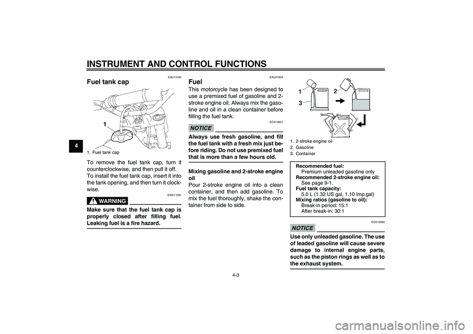 YAMAHA YZ85 2011 Owners Manual INSTRUMENT AND CONTROL FUNCTIONS
4-3
4
EAU13182
Fuel tank cap To remove the fuel tank cap, turn it
counterclockwise, and then pull it off.
To install the fuel tank cap, insert it into
the tank opening