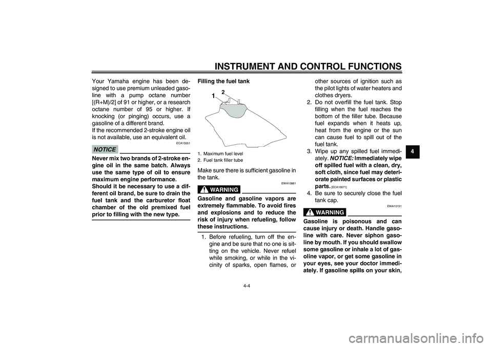 YAMAHA YZ85 2011 Owners Manual INSTRUMENT AND CONTROL FUNCTIONS
4-4
4 Your Yamaha engine has been de-
signed to use premium unleaded gaso-
line with a pump octane number
[(R+M)/2] of 91 or higher, or a research
octane number of 95 