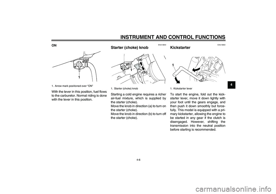 YAMAHA YZ85 2011 Owners Guide INSTRUMENT AND CONTROL FUNCTIONS
4-6
4 ON
With the lever in this position, fuel flows
to the carburetor. Normal riding is done
with the lever in this position.
EAU13640
Starter (choke) knob Starting a