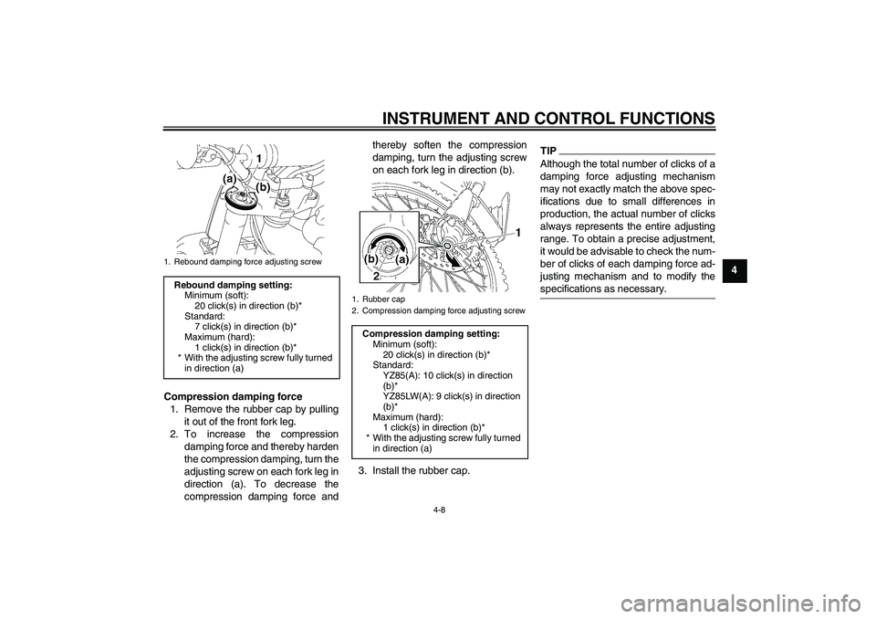 YAMAHA YZ85 2011 Owners Guide INSTRUMENT AND CONTROL FUNCTIONS
4-8
4
Compression damping force
1. Remove the rubber cap by pulling
it out of the front fork leg.
2. To increase the compression
damping force and thereby harden
the c