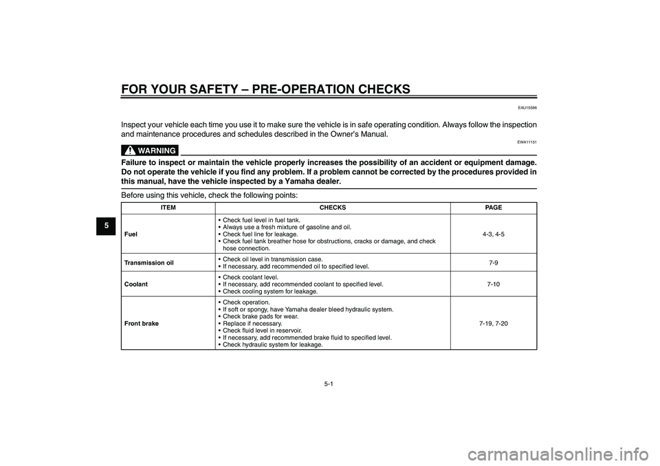 YAMAHA YZ85 2011  Owners Manual FOR YOUR SAFETY – PRE-OPERATION CHECKS
5-1
5
EAU15596
Inspect your vehicle each time you use it to make sure the vehicle is in safe operating condition. Always follow the inspection
and maintenance 
