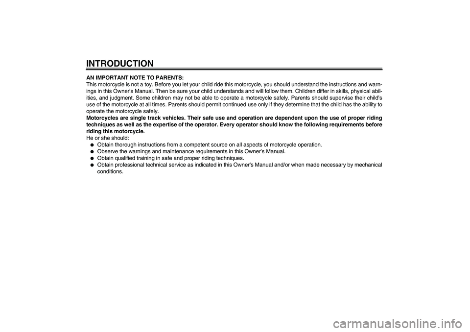 YAMAHA YZ85 2011 Owners Manual INTRODUCTIONAN IMPORTANT NOTE TO PARENTS:
This motorcycle is not a toy. Before you let your child ride this motorcycle, you should understand the instructions and warn-
ings in this Owner’s Manual. YAMAHA YZ85 2011 Owners Manual INTRODUCTIONAN IMPORTANT NOTE TO PARENTS:
This motorcycle is not a toy. Before you let your child ride this motorcycle, you should understand the instructions and warn-
ings in this Owner’s Manual.