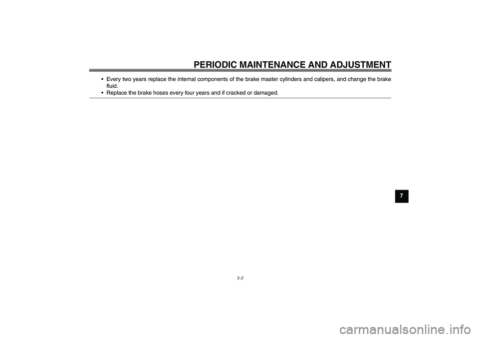 YAMAHA YZ85 2011 Workshop Manual PERIODIC MAINTENANCE AND ADJUSTMENT
7-7
7 Every two years replace the internal components of the brake master cylinders and calipers, and change the brake
fluid.
Replace the brake hoses every four y