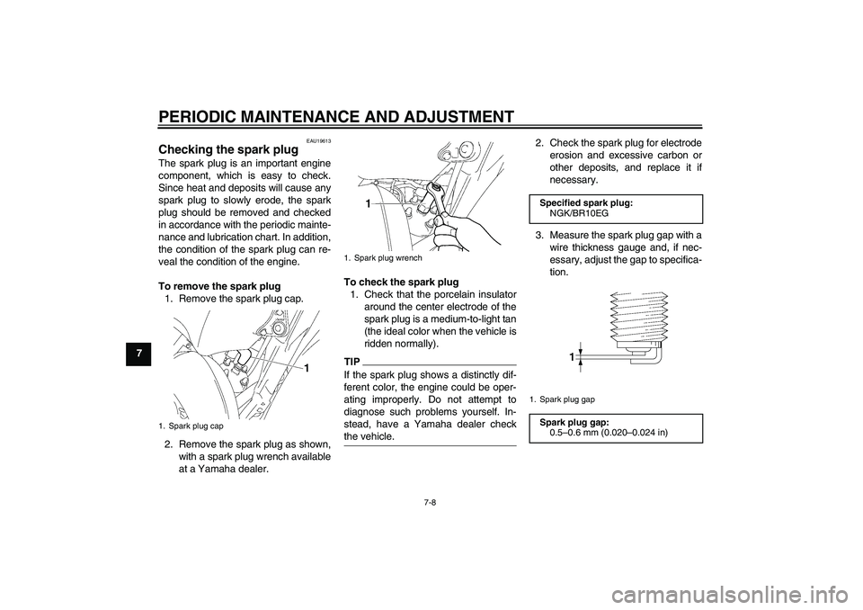 YAMAHA YZ85 2011 Workshop Manual PERIODIC MAINTENANCE AND ADJUSTMENT
7-8
7
EAU19613
Checking the spark plug The spark plug is an important engine
component, which is easy to check.
Since heat and deposits will cause any
spark plug to