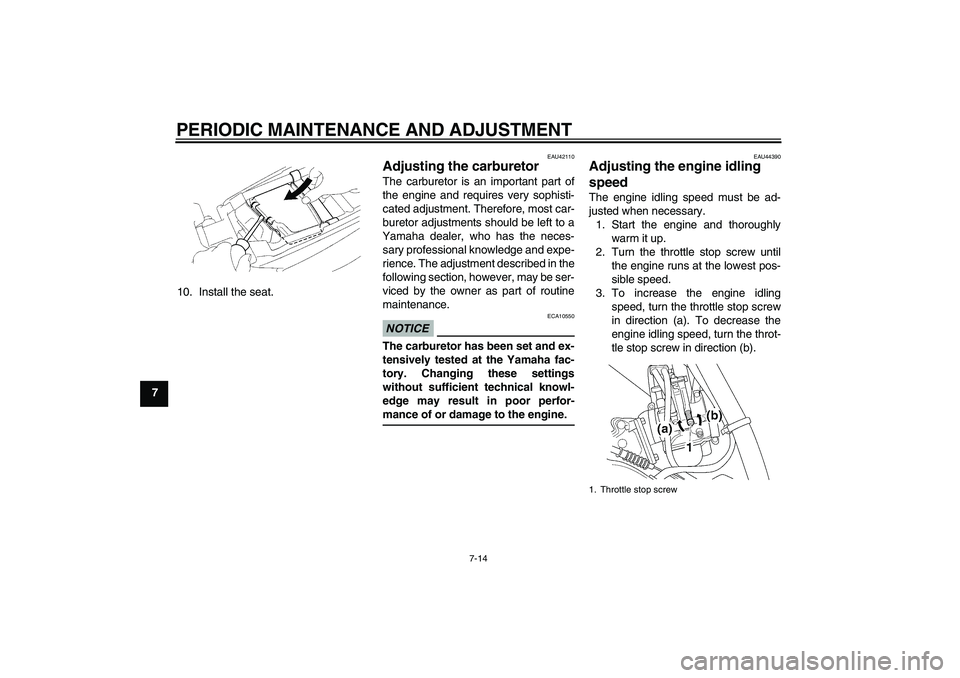 YAMAHA YZ85 2011 Workshop Manual PERIODIC MAINTENANCE AND ADJUSTMENT
7-14
710. Install the seat.
EAU42110
Adjusting the carburetor The carburetor is an important part of
the engine and requires very sophisti-
cated adjustment. Theref
