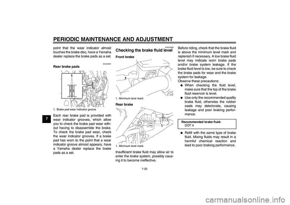YAMAHA YZ85 2011 Repair Manual PERIODIC MAINTENANCE AND ADJUSTMENT
7-20
7point that the wear indicator almost
touches the brake disc, have a Yamaha
dealer replace the brake pads as a set.
EAU46291
Rear brake pads
Each rear brake pa