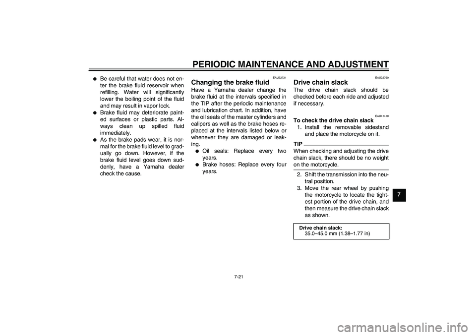 YAMAHA YZ85 2011 Repair Manual PERIODIC MAINTENANCE AND ADJUSTMENT
7-21
7

Be careful that water does not en-
ter the brake fluid reservoir when
refilling. Water will significantly
lower the boiling point of the fluid
and may resu