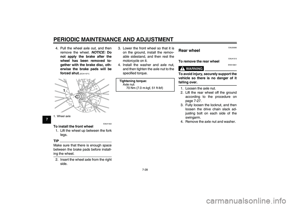 YAMAHA YZ85 2011 Manual PDF PERIODIC MAINTENANCE AND ADJUSTMENT
7-28
74. Pull the wheel axle out, and then
remove the wheel. NOTICE: Do
not apply the brake after the
wheel has been removed to-
gether with the brake disc, oth-
er