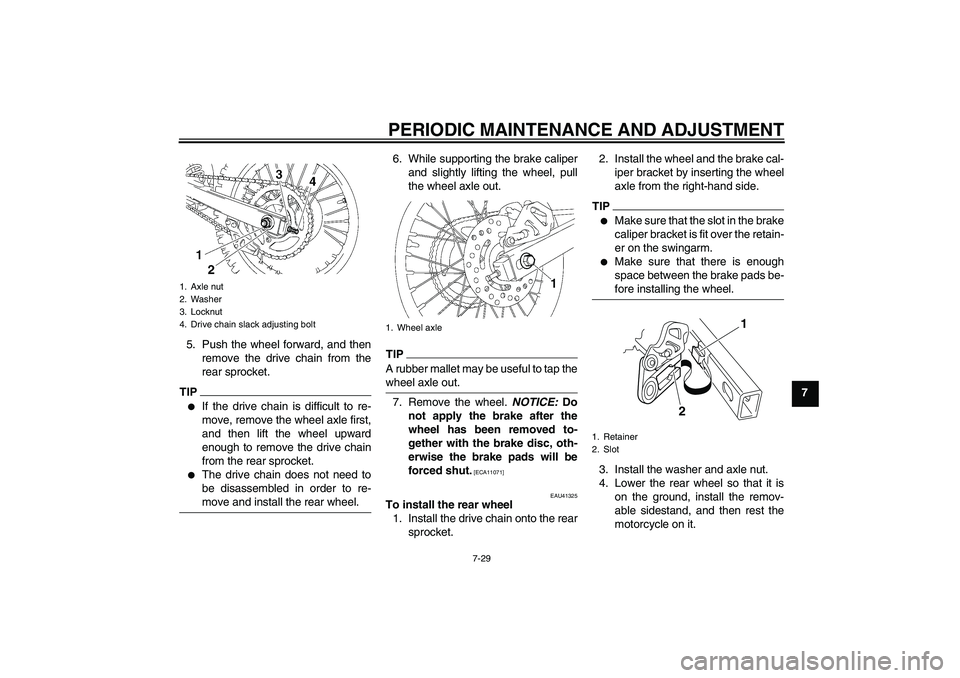 YAMAHA YZ85 2011 Manual PDF PERIODIC MAINTENANCE AND ADJUSTMENT
7-29
7 5. Push the wheel forward, and then
remove the drive chain from the
rear sprocket.
TIP
If the drive chain is difficult to re-
move, remove the wheel axle fi